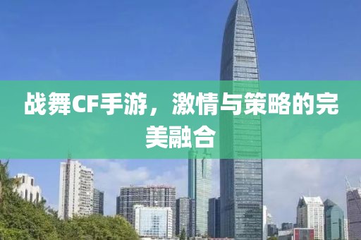 战舞CF手游，激情与策略的完美融合