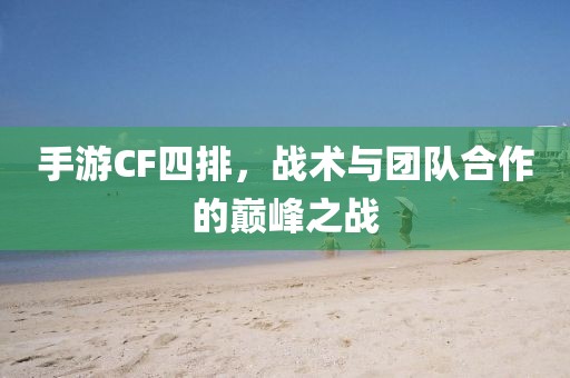 手游CF四排，战术与团队合作的巅峰之战