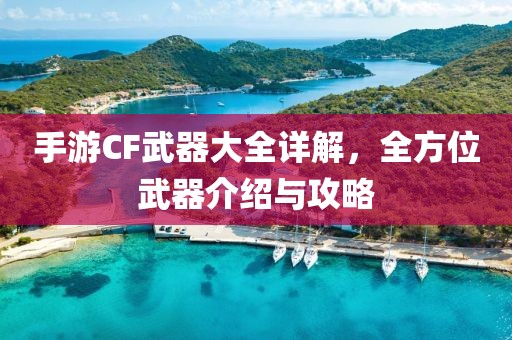 手游CF武器大全详解，全方位武器介绍与攻略