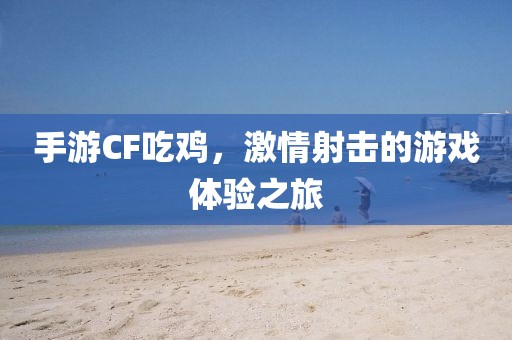 手游CF吃鸡，激情射击的游戏体验之旅