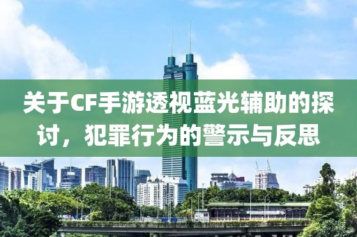 关于CF手游透视蓝光辅助的探讨，犯罪行为的警示与反思