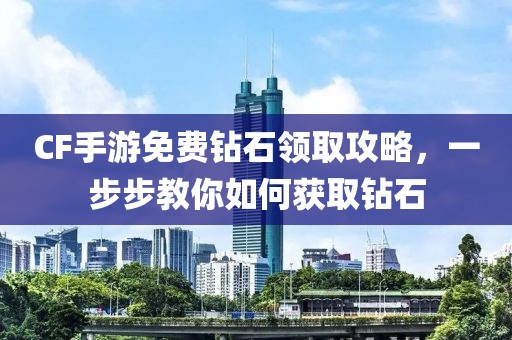 CF手游免费钻石领取攻略，一步步教你如何获取钻石