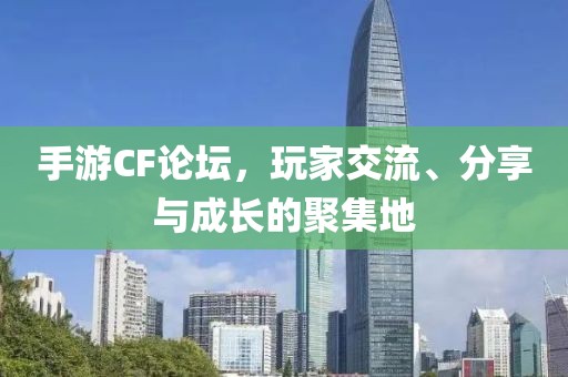 手游CF论坛，玩家交流、分享与成长的聚集地