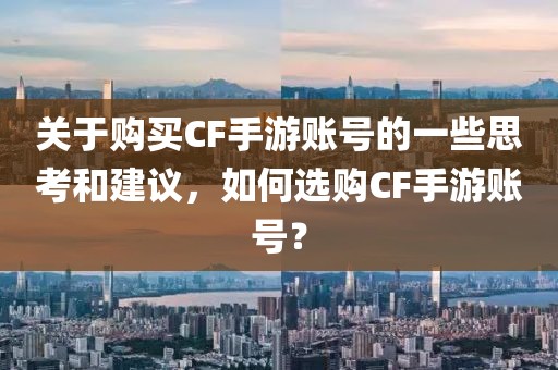 关于购买CF手游账号的一些思考和建议，如何选购CF手游账号？