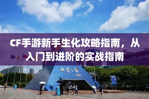 CF手游新手生化攻略指南，从入门到进阶的实战指南