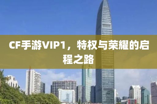 CF手游VIP1，特权与荣耀的启程之路