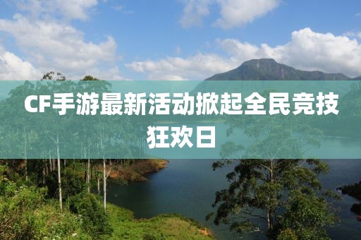 CF手游最新活动掀起全民竞技狂欢日