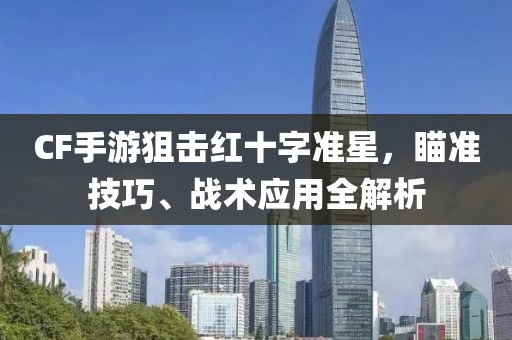 CF手游狙击红十字准星，瞄准技巧、战术应用全解析