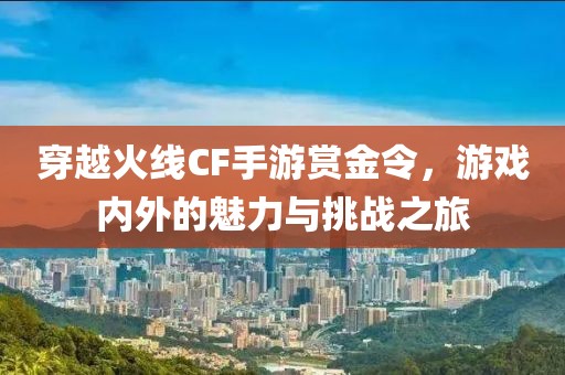 穿越火线CF手游赏金令，游戏内外的魅力与挑战之旅