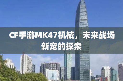 CF手游MK47机械，未来战场新宠的探索