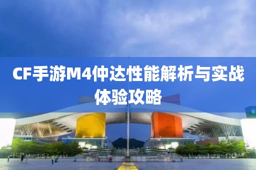 CF手游M4仲达性能解析与实战体验攻略