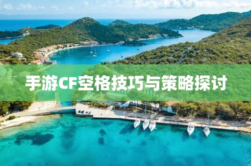 手游CF空格技巧与策略探讨