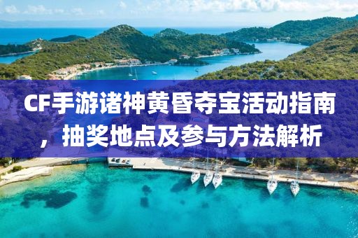 CF手游诸神黄昏夺宝活动指南，抽奖地点及参与方法解析