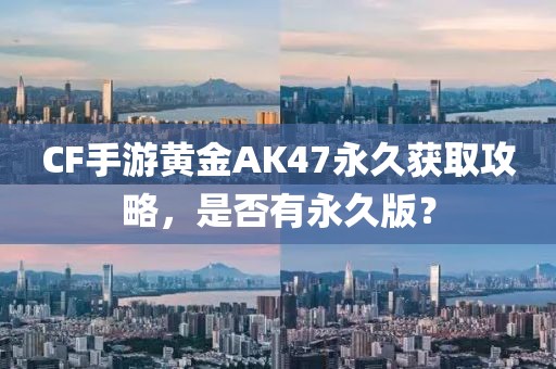 CF手游黄金AK47永久获取攻略，是否有永久版？