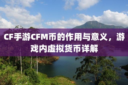 CF手游CFM币的作用与意义，游戏内虚拟货币详解