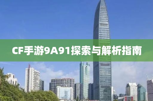 CF手游9A91探索与解析指南