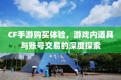 CF手游购买体验，游戏内道具与账号交易的深度探索