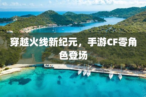 穿越火线新纪元，手游CF零角色登场