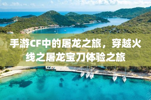 手游CF中的屠龙之旅，穿越火线之屠龙宝刀体验之旅