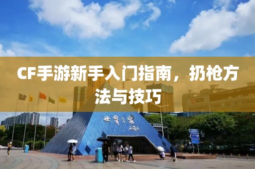 CF手游新手入门指南，扔枪方法与技巧