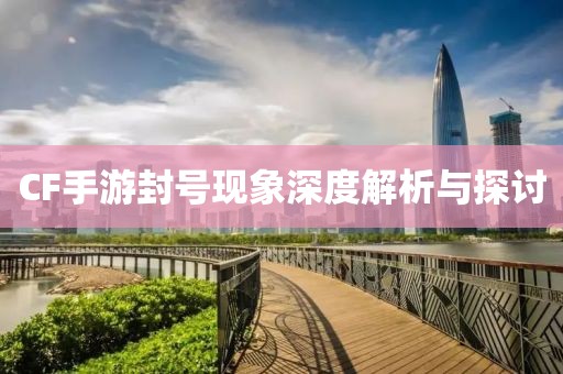 CF手游封号现象深度解析与探讨