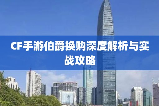 CF手游伯爵换购深度解析与实战攻略