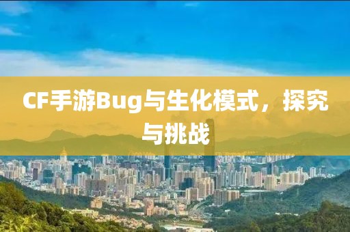 CF手游Bug与生化模式，探究与挑战