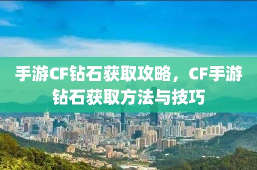 手游CF钻石获取攻略，CF手游钻石获取方法与技巧