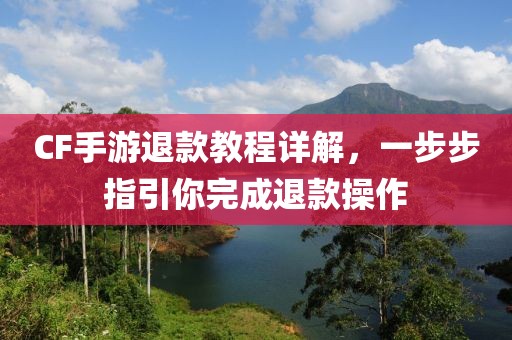 CF手游退款教程详解，一步步指引你完成退款操作