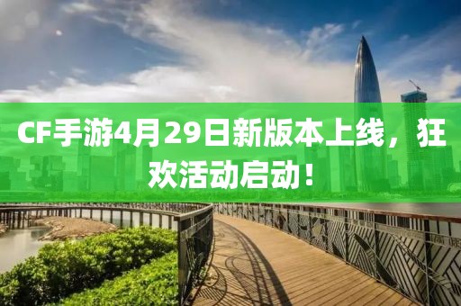 CF手游4月29日新版本上线，狂欢活动启动！