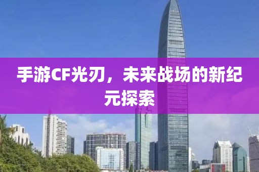 手游CF光刃，未来战场的新纪元探索