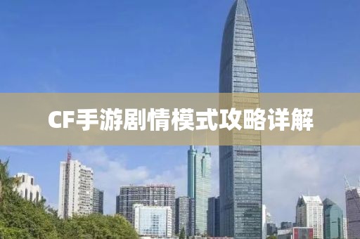 CF手游剧情模式攻略详解