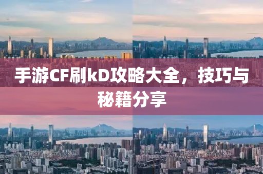 手游CF刷kD攻略大全，技巧与秘籍分享