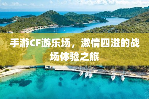 手游CF游乐场，激情四溢的战场体验之旅