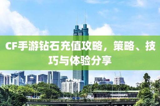 CF手游钻石充值攻略，策略、技巧与体验分享