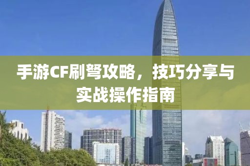 手游CF刷弩攻略，技巧分享与实战操作指南