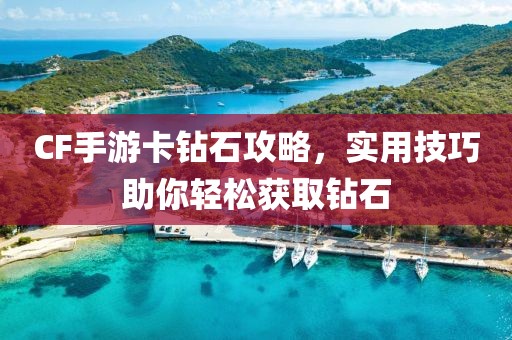 CF手游卡钻石攻略，实用技巧助你轻松获取钻石