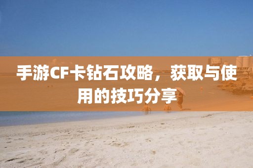 手游CF卡钻石攻略，获取与使用的技巧分享