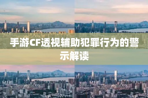 手游CF透视辅助犯罪行为的警示解读