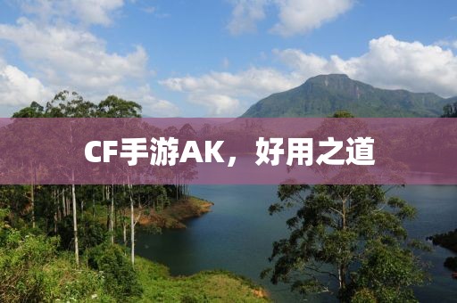 CF手游AK，好用之道