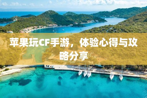 苹果玩CF手游，体验心得与攻略分享