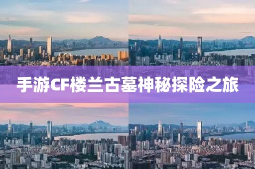 手游CF楼兰古墓神秘探险之旅