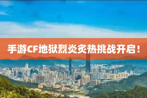 手游CF地狱烈炎炙热挑战开启！