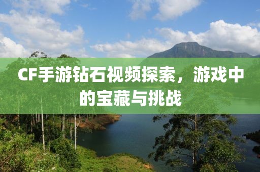 CF手游钻石视频探索，游戏中的宝藏与挑战