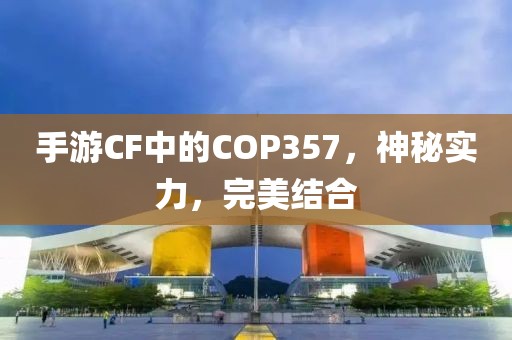 手游CF中的COP357，神秘实力，完美结合