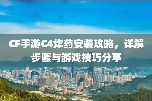 CF手游C4炸药安装攻略，详解步骤与游戏技巧分享