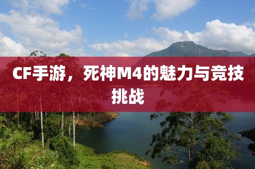 CF手游，死神M4的魅力与竞技挑战