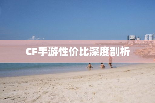 CF手游性价比深度剖析