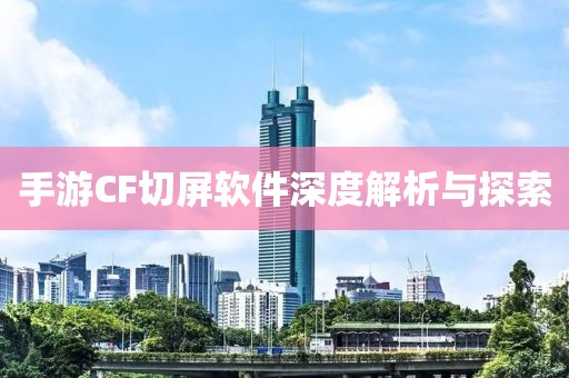 手游CF切屏软件深度解析与探索