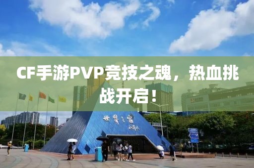 CF手游PVP竞技之魂，热血挑战开启！